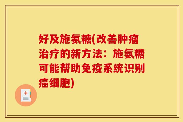 好及施氨糖(改善肿瘤治疗的新方法：施氨糖可能帮助免疫系统识别癌细胞)