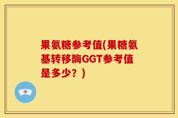 果氨糖参考值(果糖氨基转移酶GGT参考值是多少？)