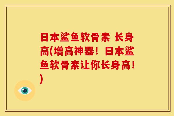 日本鲨鱼软骨素 长身高(增高神器！日本鲨鱼软骨素让你长身高！)
