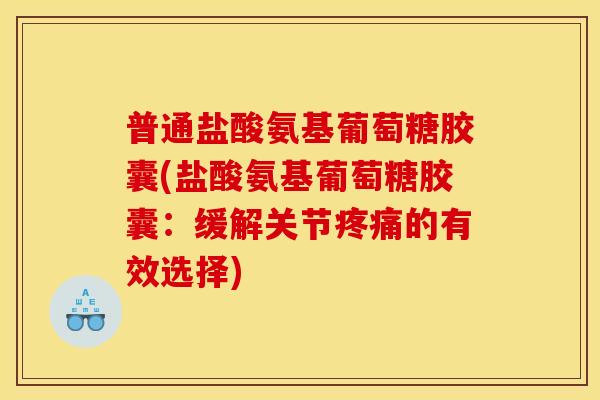 普通盐酸氨基葡萄糖胶囊(盐酸氨基葡萄糖胶囊：缓解关节疼痛的有效选择)