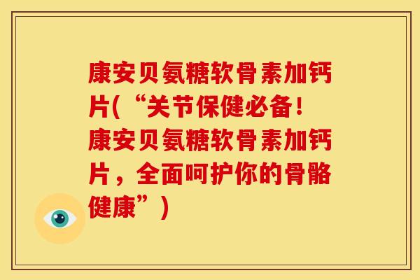 康安贝氨糖软骨素加钙片(“关节保健必备！康安贝氨糖软骨素加钙片，全面呵护你的骨骼健康”)