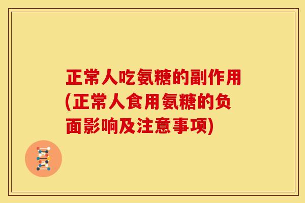 正常人吃氨糖的副作用(正常人食用氨糖的负面影响及注意事项)