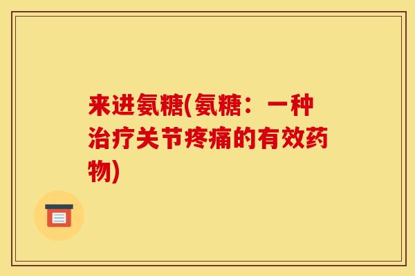 来进氨糖(氨糖：一种治疗关节疼痛的有效药物)