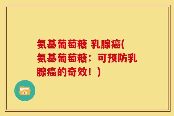氨基葡萄糖 乳腺癌(氨基葡萄糖：可预防乳腺癌的奇效！)