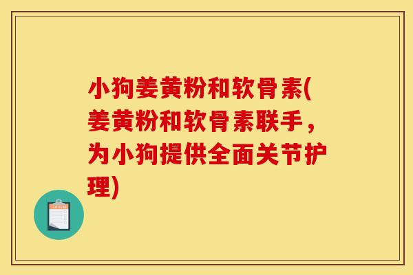 小狗姜黄粉和软骨素(姜黄粉和软骨素联手，为小狗提供全面关节护理)