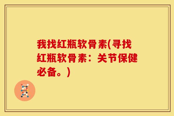 我找红瓶软骨素(寻找红瓶软骨素：关节保健必备。)