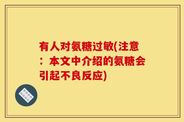 有人对氨糖过敏(注意：本文中介绍的氨糖会引起不良反应)