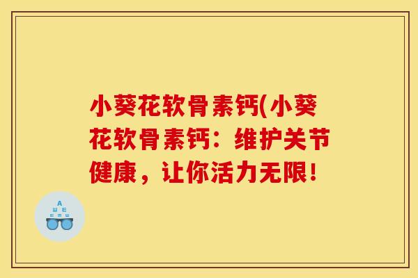 小葵花软骨素钙(小葵花软骨素钙：维护关节健康，让你活力无限！