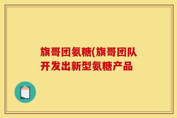 旗哥团氨糖(旗哥团队开发出新型氨糖产品