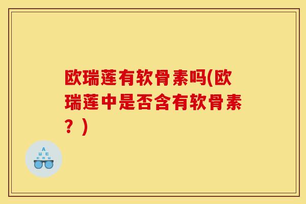 欧瑞莲有软骨素吗(欧瑞莲中是否含有软骨素？)