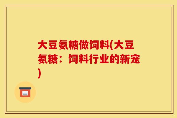大豆氨糖做饲料(大豆氨糖：饲料行业的新宠)