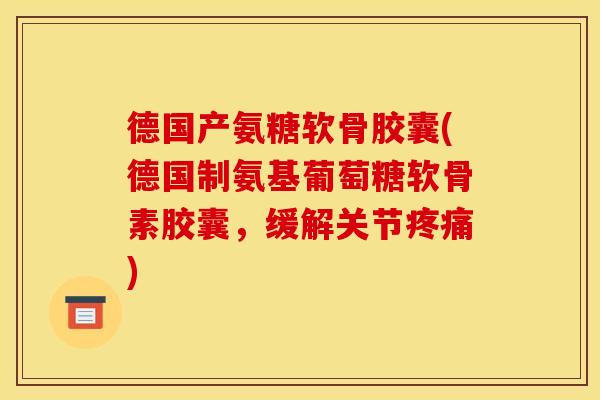 德国产氨糖软骨胶囊(德国制氨基葡萄糖软骨素胶囊，缓解关节疼痛)