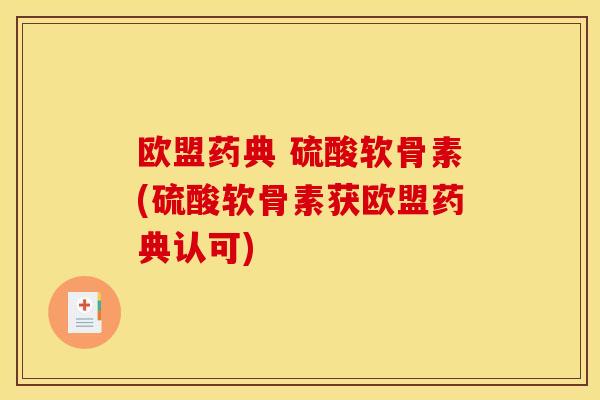 欧盟药典 硫酸软骨素(硫酸软骨素获欧盟药典认可)