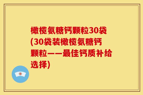 橄榄氨糖钙颗粒30袋(30袋装橄榄氨糖钙颗粒——最佳钙质补给选择)