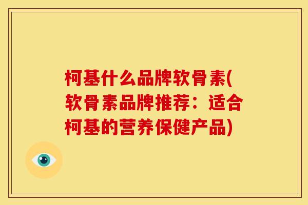柯基什么品牌软骨素(软骨素品牌推荐：适合柯基的营养保健产品)