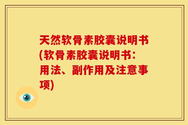 天然软骨素胶囊说明书(软骨素胶囊说明书：用法、副作用及注意事项)