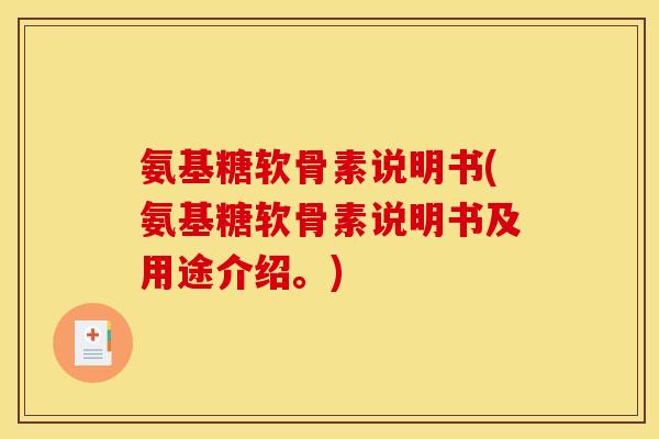 氨基糖软骨素说明书(氨基糖软骨素说明书及用途介绍。)