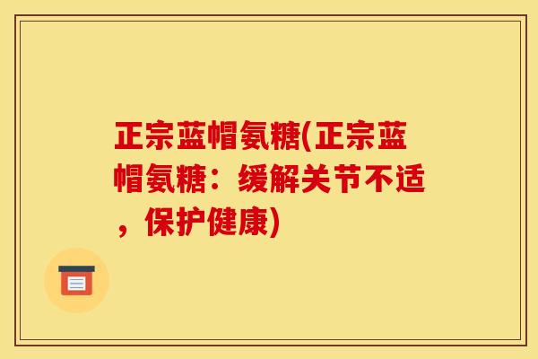 正宗蓝帽氨糖(正宗蓝帽氨糖：缓解关节不适，保护健康)