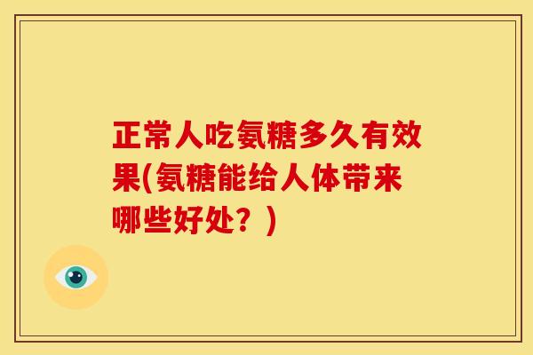 正常人吃氨糖多久有效果(氨糖能给人体带来哪些好处？)
