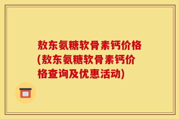 敖东氨糖软骨素钙价格(敖东氨糖软骨素钙价格查询及优惠活动)