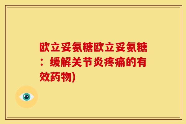欧立妥氨糖欧立妥氨糖：缓解关节炎疼痛的有效药物)