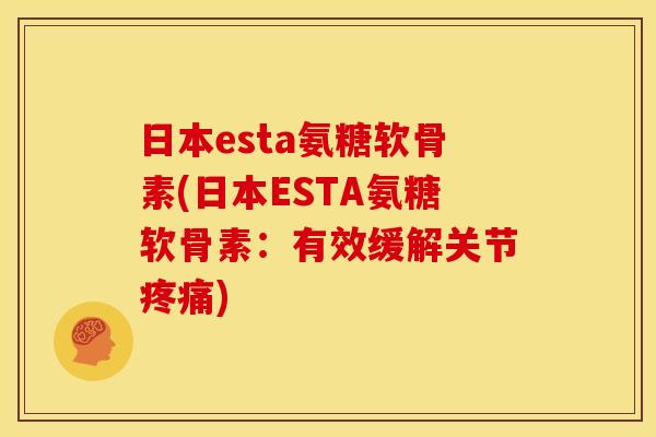 日本esta氨糖软骨素(日本ESTA氨糖软骨素：有效缓解关节疼痛)