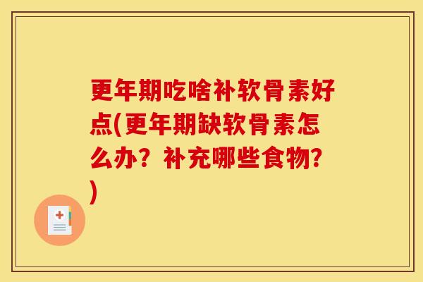 更年期吃啥补软骨素好点(更年期缺软骨素怎么办？补充哪些食物？)