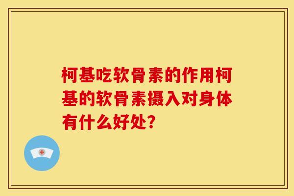柯基吃软骨素的作用柯基的软骨素摄入对身体有什么好处？