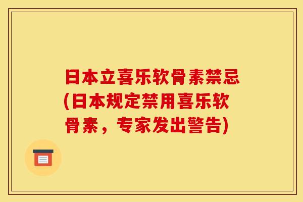 日本立喜乐软骨素禁忌(日本规定禁用喜乐软骨素，专家发出警告)