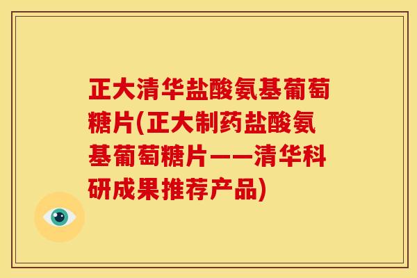 正大清华盐酸氨基葡萄糖片(正大制药盐酸氨基葡萄糖片——清华科研成果推荐产品)