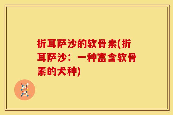 折耳萨沙的软骨素(折耳萨沙：一种富含软骨素的犬种)