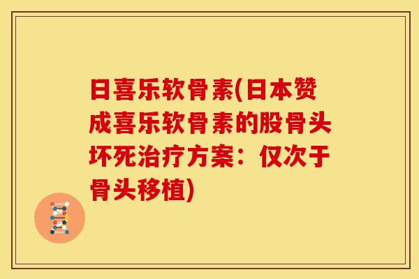 日喜乐软骨素(日本赞成喜乐软骨素的股骨头坏死治疗方案：仅次于骨头移植)