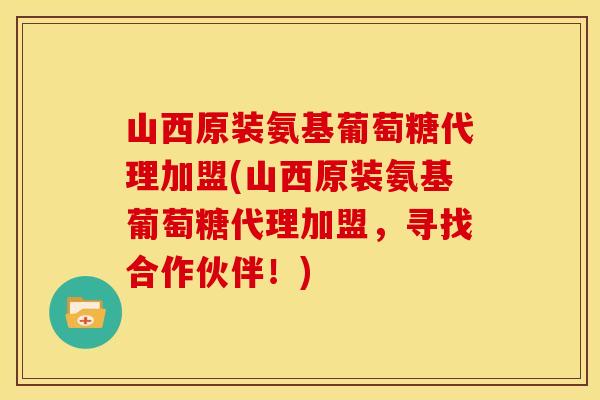 山西原装氨基葡萄糖代理加盟(山西原装氨基葡萄糖代理加盟，寻找合作伙伴！)