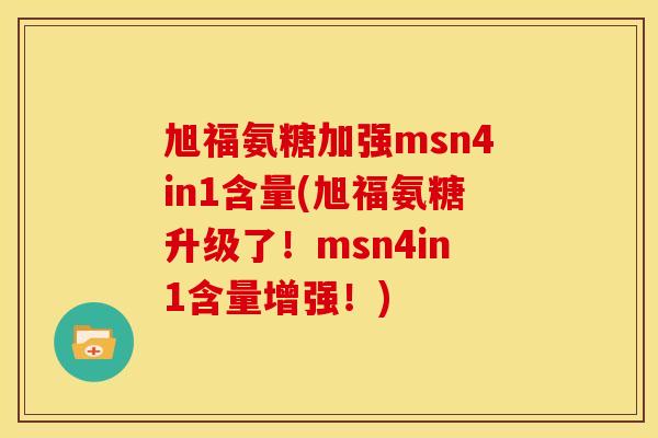 旭福氨糖加强msn4in1含量(旭福氨糖升级了！msn4in1含量增强！)