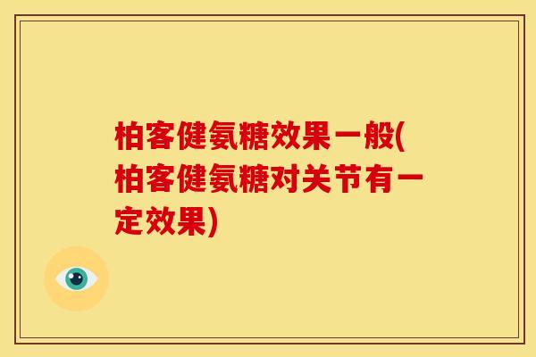 柏客健氨糖效果一般(柏客健氨糖对关节有一定效果)