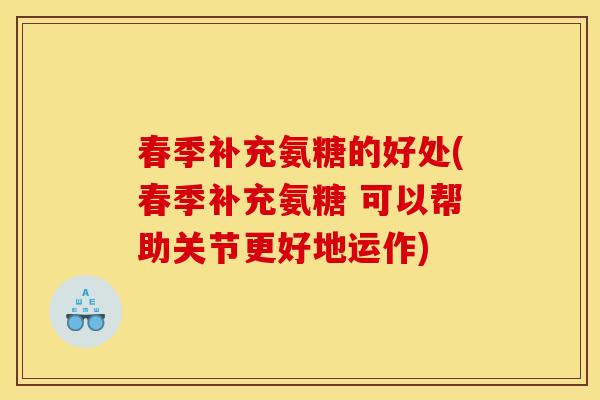 春季补充氨糖的好处(春季补充氨糖 可以帮助关节更好地运作)