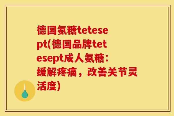 德国氨糖tetesept(德国品牌tetesept成人氨糖：缓解疼痛，改善关节灵活度)