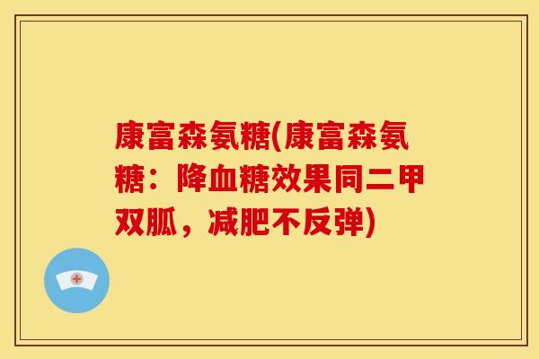 康富森氨糖(康富森氨糖：降血糖效果同二甲双胍，减肥不反弹)