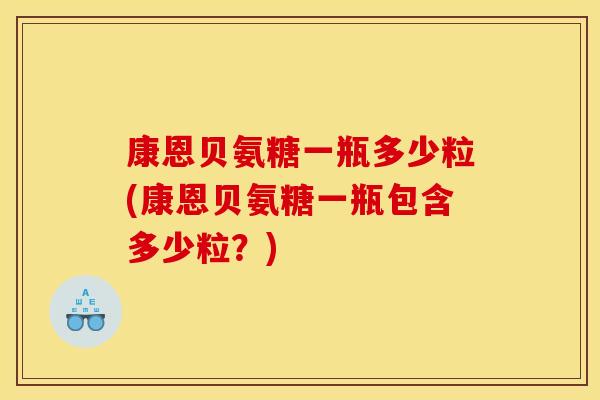 康恩贝氨糖一瓶多少粒(康恩贝氨糖一瓶包含多少粒？)