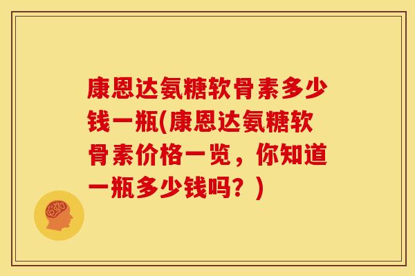 康恩达氨糖软骨素多少钱一瓶(康恩达氨糖软骨素价格一览，你知道一瓶多少钱吗？)