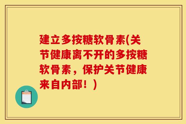 建立多按糖软骨素(关节健康离不开的多按糖软骨素，保护关节健康来自内部！)