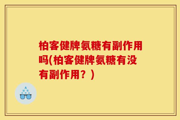 柏客健牌氨糖有副作用吗(柏客健牌氨糖有没有副作用？)