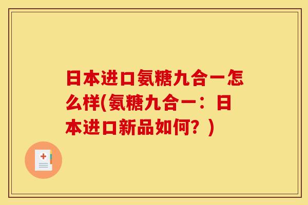日本进口氨糖九合一怎么样(氨糖九合一：日本进口新品如何？)