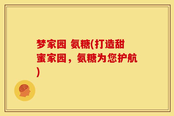 梦家园 氨糖(打造甜蜜家园，氨糖为您护航)