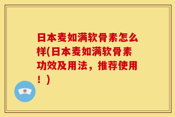 日本麦如满软骨素怎么样(日本麦如满软骨素功效及用法，推荐使用！)
