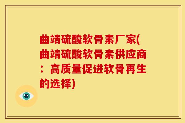 曲靖硫酸软骨素厂家(曲靖硫酸软骨素供应商：高质量促进软骨再生的选择)