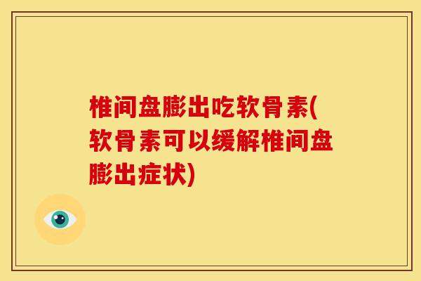 椎间盘膨出吃软骨素(软骨素可以缓解椎间盘膨出症状)