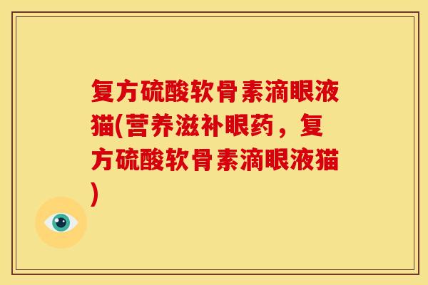复方硫酸软骨素滴眼液猫(营养滋补眼药，复方硫酸软骨素滴眼液猫)