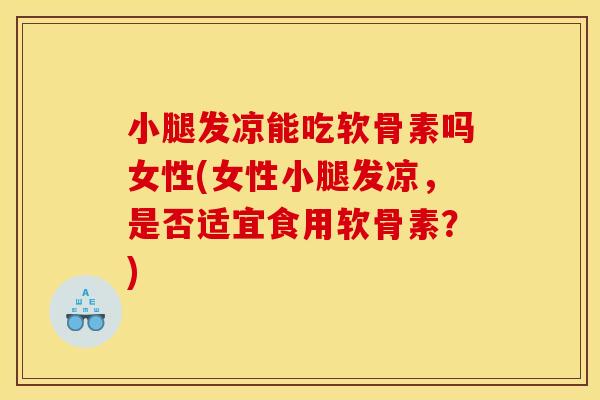 小腿发凉能吃软骨素吗女性(女性小腿发凉，是否适宜食用软骨素？)