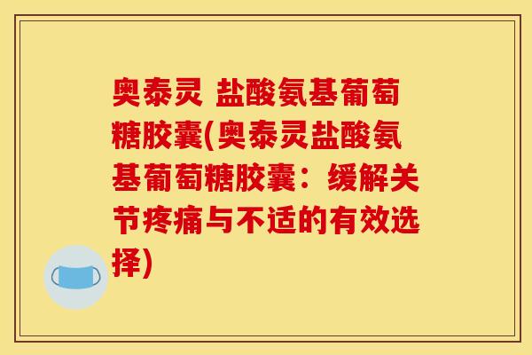 奥泰灵 盐酸氨基葡萄糖胶囊(奥泰灵盐酸氨基葡萄糖胶囊：缓解关节疼痛与不适的有效选择)